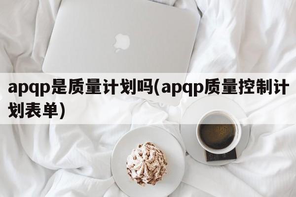 apqp是质量计划吗(apqp质量控制计划表单)