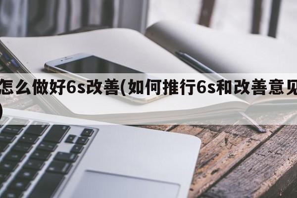 怎么做好6s改善(如何推行6s和改善意见)